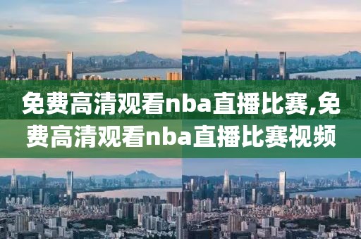 免费高清观看nba直播比赛,免费高清观看nba直播比赛视频