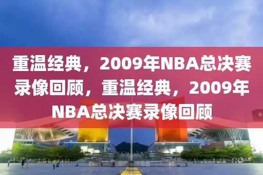 重温经典，2009年NBA总决赛录像回顾，重温经典，2009年NBA总决赛录像回顾