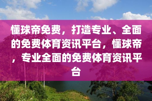 懂球帝免费，打造专业、全面的免费体育资讯平台，懂球帝，专业全面的免费体育资讯平台