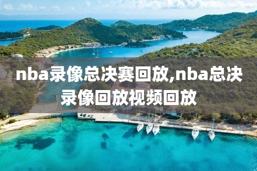 nba录像总决赛回放,nba总决录像回放视频回放