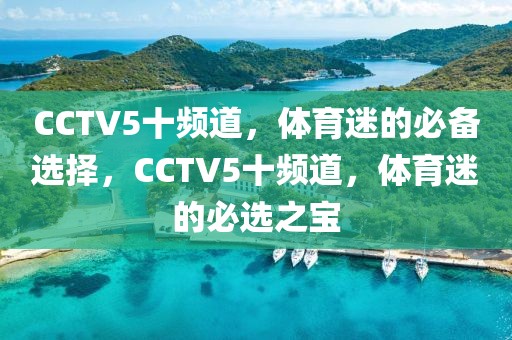 CCTV5十频道，体育迷的必备选择，CCTV5十频道，体育迷的必选之宝