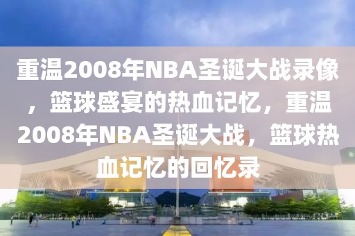 重温2008年NBA圣诞大战录像，篮球盛宴的热血记忆，重温2008年NBA圣诞大战，篮球热血记忆的回忆录