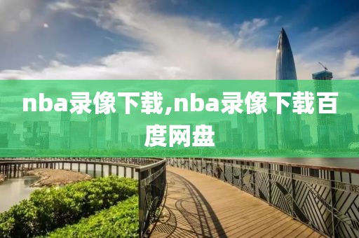 nba录像下载,nba录像下载百度网盘