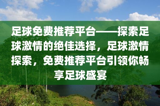 足球免费推荐平台——探索足球激情的绝佳选择，足球激情探索，免费推荐平台引领你畅享足球盛宴