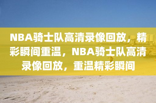 NBA骑士队高清录像回放，精彩瞬间重温，NBA骑士队高清录像回放，重温精彩瞬间