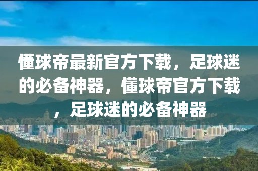 懂球帝最新官方下载，足球迷的必备神器，懂球帝官方下载，足球迷的必备神器