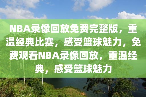 NBA录像回放免费完整版，重温经典比赛，感受篮球魅力，免费观看NBA录像回放，重温经典，感受篮球魅力