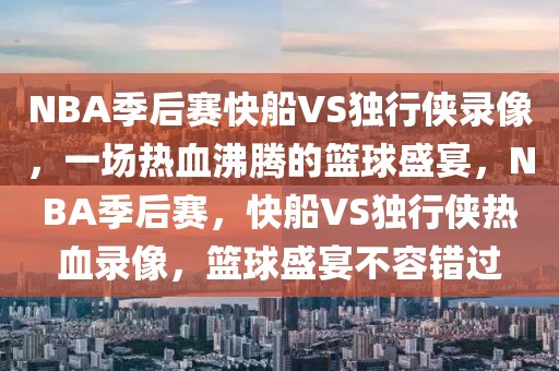 NBA季后赛快船VS独行侠录像，一场热血沸腾的篮球盛宴，NBA季后赛，快船VS独行侠热血录像，篮球盛宴不容错过