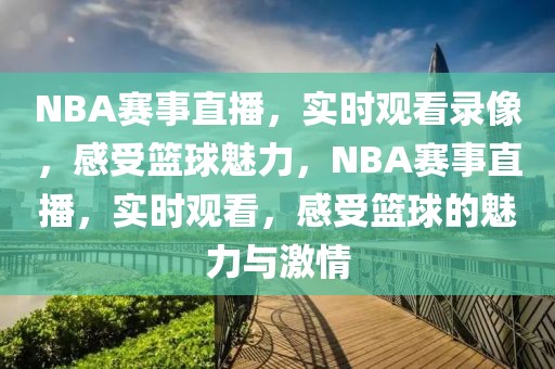 NBA赛事直播，实时观看录像，感受篮球魅力，NBA赛事直播，实时观看，感受篮球的魅力与激情