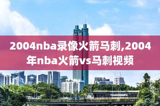 2004nba录像火箭马刺,2004年nba火箭vs马刺视频