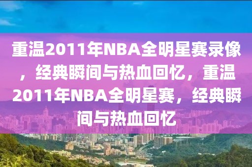 重温2011年NBA全明星赛录像，经典瞬间与热血回忆，重温2011年NBA全明星赛，经典瞬间与热血回忆