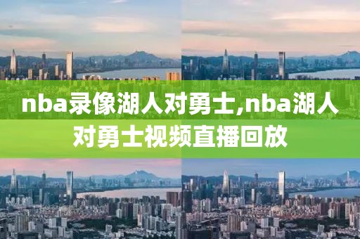 nba录像湖人对勇士,nba湖人对勇士视频直播回放