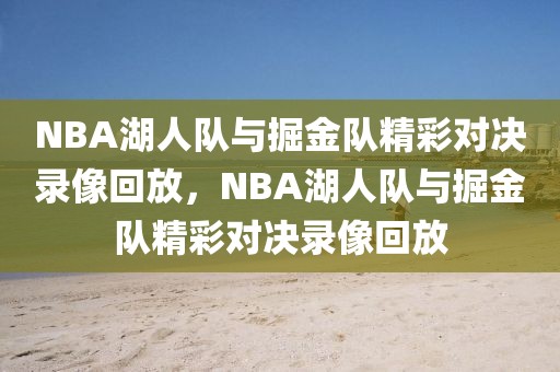 NBA湖人队与掘金队精彩对决录像回放，NBA湖人队与掘金队精彩对决录像回放