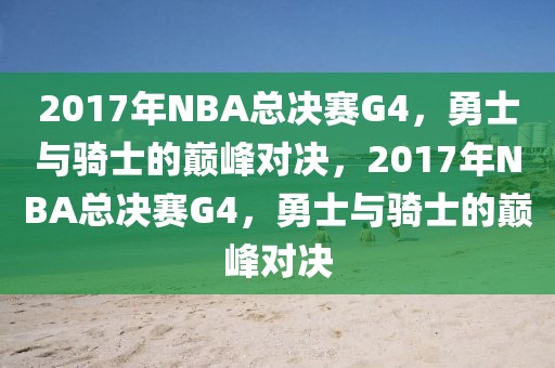 2017年NBA总决赛G4，勇士与骑士的巅峰对决，2017年NBA总决赛G4，勇士与骑士的巅峰对决