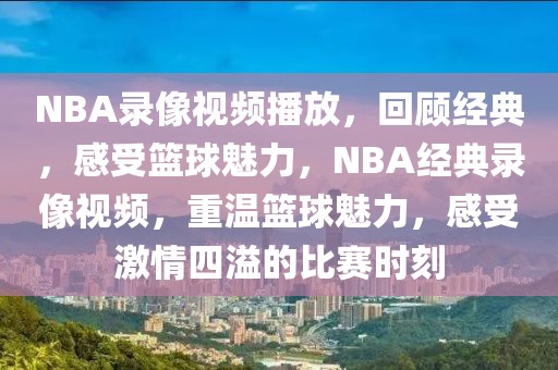 NBA录像视频播放，回顾经典，感受篮球魅力，NBA经典录像视频，重温篮球魅力，感受激情四溢的比赛时刻