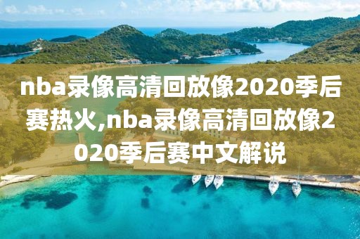 nba录像高清回放像2020季后赛热火,nba录像高清回放像2020季后赛中文解说