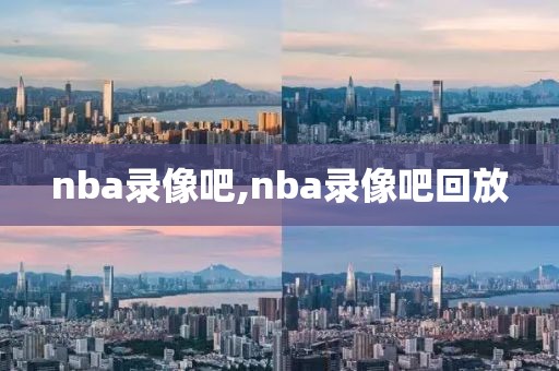 nba录像吧,nba录像吧回放