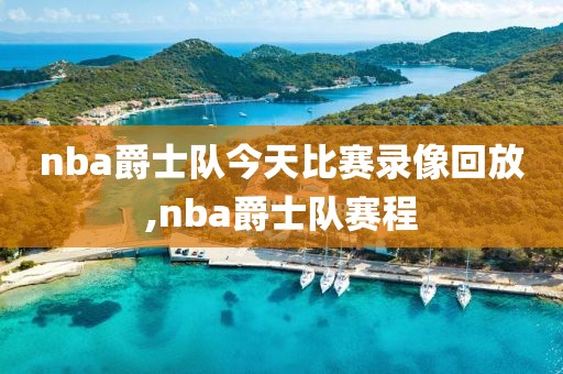 nba爵士队今天比赛录像回放,nba爵士队赛程