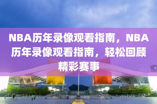 NBA历年录像观看指南，NBA历年录像观看指南，轻松回顾精彩赛事