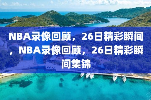 NBA录像回顾，26日精彩瞬间，NBA录像回顾，26日精彩瞬间集锦