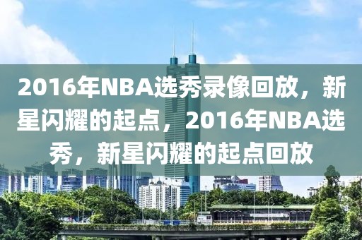 2016年NBA选秀录像回放，新星闪耀的起点，2016年NBA选秀，新星闪耀的起点回放