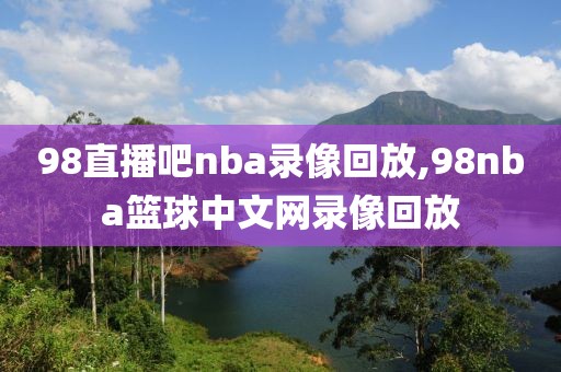 98直播吧nba录像回放,98nba篮球中文网录像回放