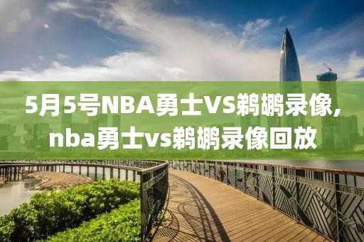 5月5号NBA勇士VS鹈鹕录像,nba勇士vs鹈鹕录像回放