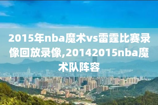 2015年nba魔术vs雷霆比赛录像回放录像,20142015nba魔术队阵容