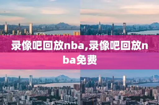 录像吧回放nba,录像吧回放nba免费