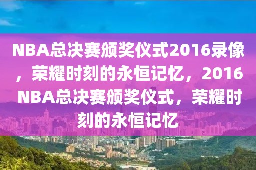 NBA总决赛颁奖仪式2016录像，荣耀时刻的永恒记忆，2016 NBA总决赛颁奖仪式，荣耀时刻的永恒记忆