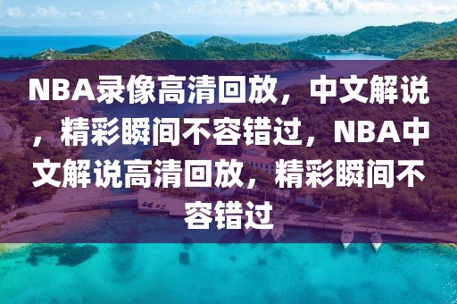 NBA录像高清回放，中文解说，精彩瞬间不容错过，NBA中文解说高清回放，精彩瞬间不容错过