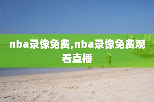 nba录像免费,nba录像免费观看直播