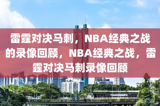 雷霆对决马刺，NBA经典之战的录像回顾，NBA经典之战，雷霆对决马刺录像回顾