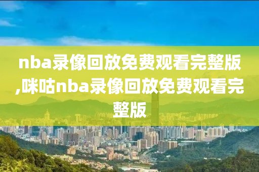 nba录像回放免费观看完整版,咪咕nba录像回放免费观看完整版