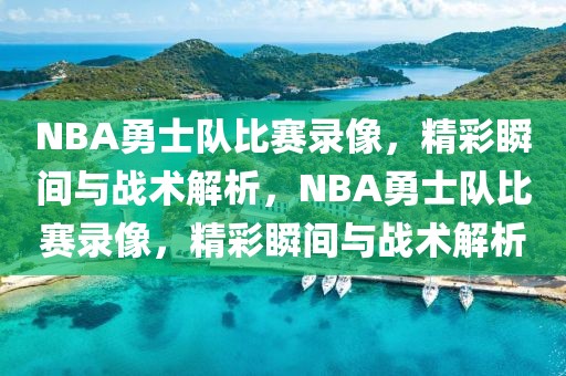 NBA勇士队比赛录像，精彩瞬间与战术解析，NBA勇士队比赛录像，精彩瞬间与战术解析