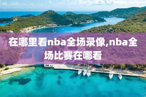 在哪里看nba全场录像,nba全场比赛在哪看