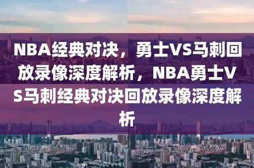 NBA经典对决，勇士VS马刺回放录像深度解析，NBA勇士VS马刺经典对决回放录像深度解析