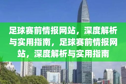 足球赛前情报网站，深度解析与实用指南，足球赛前情报网站，深度解析与实用指南