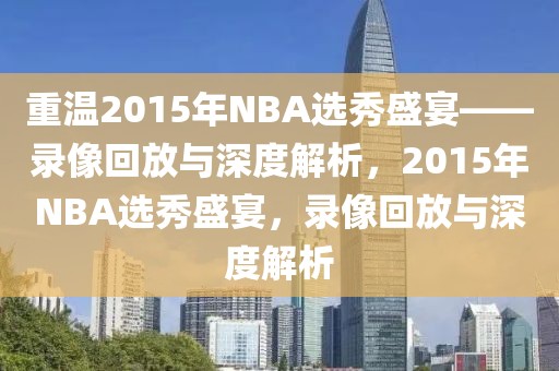 重温2015年NBA选秀盛宴——录像回放与深度解析，2015年NBA选秀盛宴，录像回放与深度解析