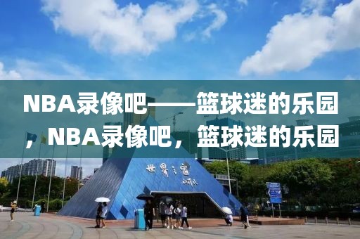 NBA录像吧——篮球迷的乐园，NBA录像吧，篮球迷的乐园