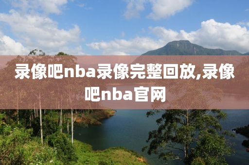 录像吧nba录像完整回放,录像吧nba官网