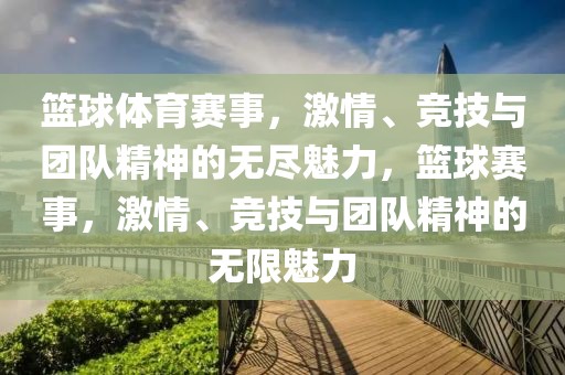 篮球体育赛事，激情、竞技与团队精神的无尽魅力，篮球赛事，激情、竞技与团队精神的无限魅力