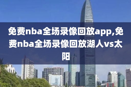 免费nba全场录像回放app,免费nba全场录像回放湖人vs太阳