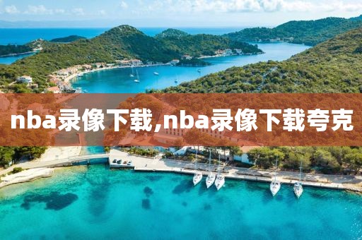 nba录像下载,nba录像下载夸克