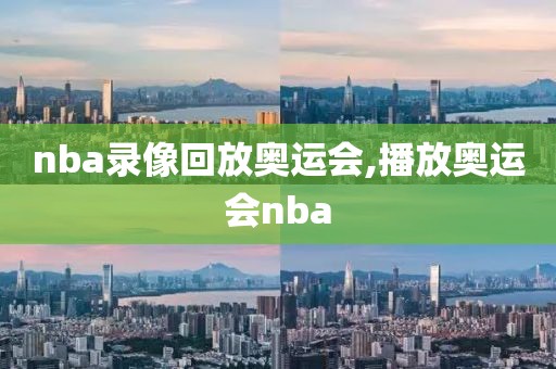 nba录像回放奥运会,播放奥运会nba