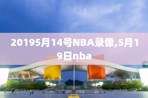 20195月14号NBA录像,5月19日nba