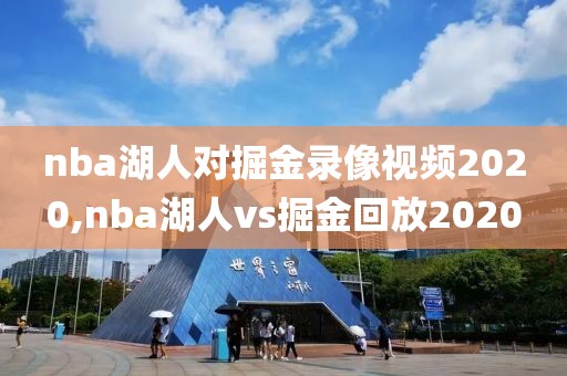 nba湖人对掘金录像视频2020,nba湖人vs掘金回放2020