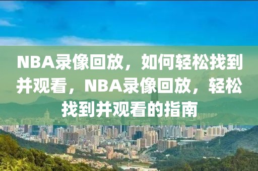 NBA录像回放，如何轻松找到并观看，NBA录像回放，轻松找到并观看的指南