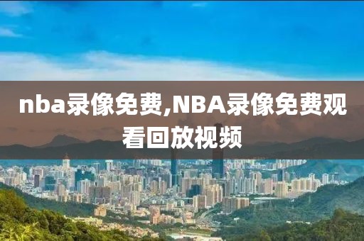 nba录像免费,NBA录像免费观看回放视频