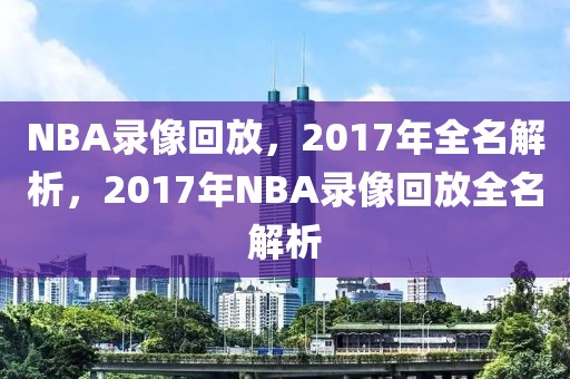 NBA录像回放，2017年全名解析，2017年NBA录像回放全名解析